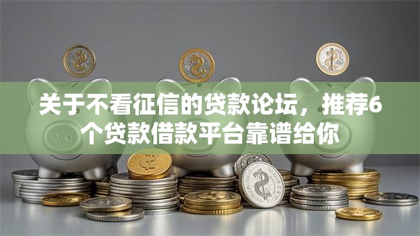 关于不看征信的贷款论坛,推荐6个贷款借款平台靠谱给你 关于不看征信的贷款论坛,推荐6个贷款借款平台靠谱给你