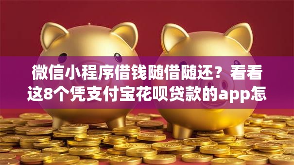 微信小程序借钱随借随还?看看这8个凭支付宝花呗贷款的app怎么样 微信小程序借钱随借随还?看看这8个凭支付宝花呗贷款的app怎么样