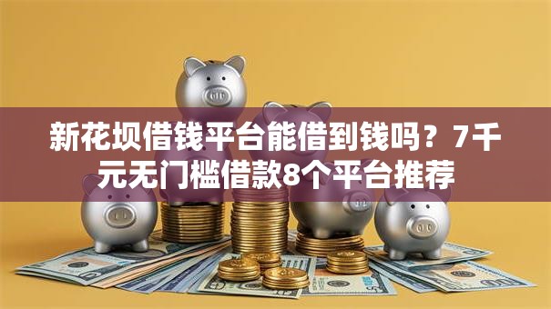 新花坝借钱平台能借到钱吗?7千元无门槛借款8个平台推荐 新花坝借钱平台能借到钱吗?7千元无门槛借款8个平台推荐
