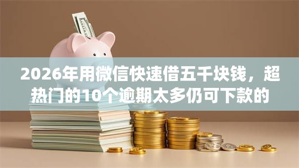 2026年用微信快速借五千块钱，超热门的10个逾期太多仍可下款的app推荐