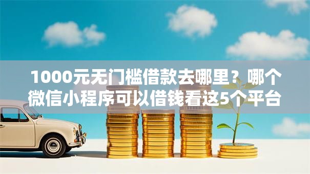1000元无门槛借款去哪里？哪个微信小程序可以借钱看这5个平台