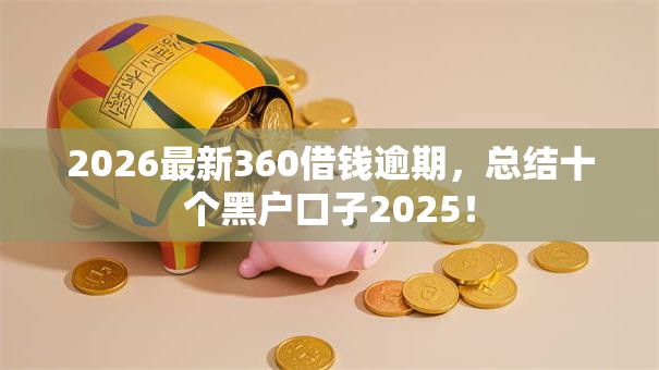 2026最新360借钱逾期,总结十个黑户口子2025! 2026最新360借钱逾期,总结十个黑户口子2025!