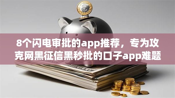 8个闪电审批的app推荐，专为攻克网黑征信黑秒批的口子app难题