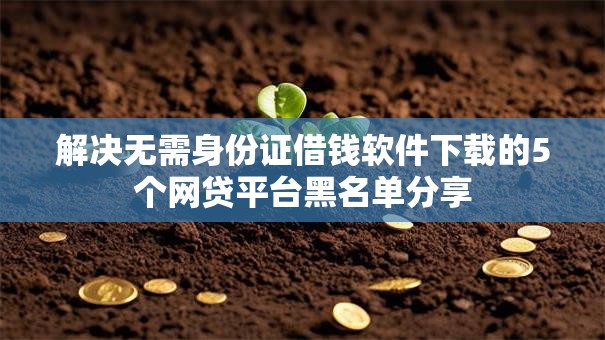 解决无需身份证借钱软件下载的5个网贷平台黑名单分享