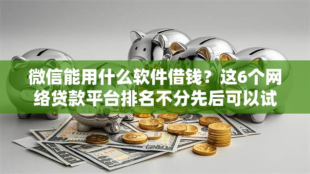 微信能用什么软件借钱?这6个网络贷款平台排名不分先后可以试试 微信能用什么软件借钱?这6个网络贷款平台排名不分先后可以试试