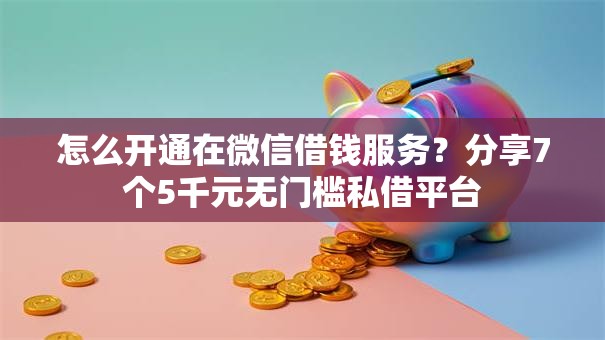 怎么开通在微信借钱服务?分享7个5千元无门槛私借平台 怎么开通在微信借钱服务?分享7个5千元无门槛私借平台