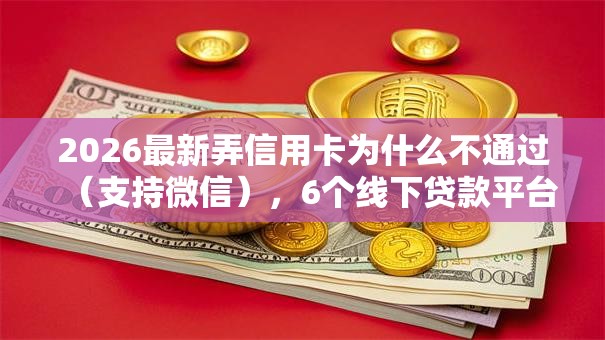 2026最新弄信用卡为什么不通过(支持微信),6个线下贷款平台无私分享 2026最新弄信用卡为什么不通过(支持微信),6个线下贷款平台无私分享