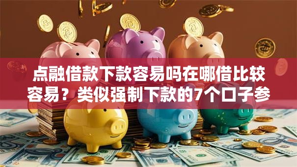 点融借款下款容易吗在哪借比较容易？类似强制下款的7个口子参考