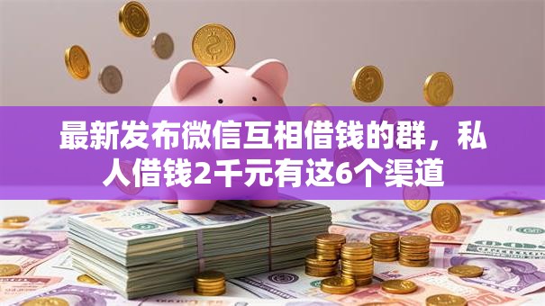 最新发布微信互相借钱的群，私人借钱2千元有这6个渠道