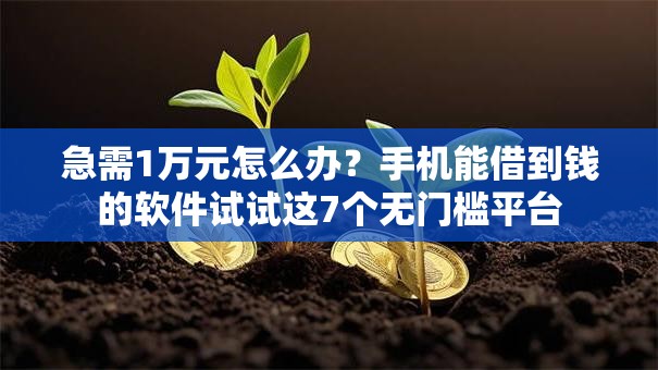 急需1万元怎么办?手机能借到钱的软件试试这7个无门槛平台 急需1万元怎么办?手机能借到钱的软件试试这7个无门槛平台