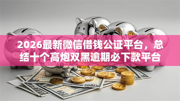 2026最新微信借钱公证平台，总结十个高炮双黑逾期必下款平台！