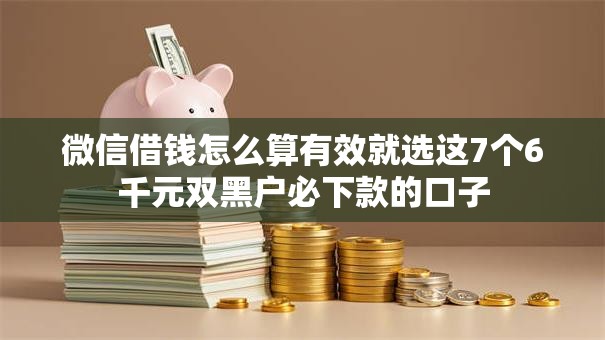 微信借钱怎么算有效就选这7个6千元双黑户必下款的口子
