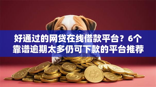 好通过的网贷在线借款平台?6个靠谱逾期太多仍可下款的平台推荐 好通过的网贷在线借款平台?6个靠谱逾期太多仍可下款的平台推荐
