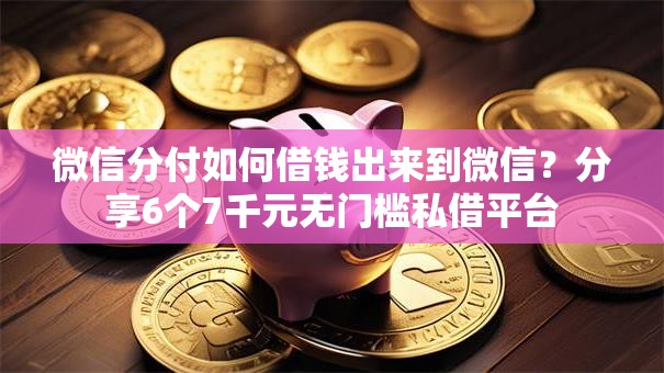 微信分付如何借钱出来到微信?分享6个7千元无门槛私借平台 微信分付如何借钱出来到微信?分享6个7千元无门槛私借平台