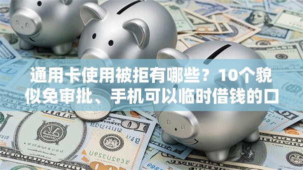 通用卡使用被拒有哪些?10个貌似免审批、手机可以临时借钱的口子合集 通用卡使用被拒有哪些?10个貌似免审批、手机可以临时借钱的口子合集