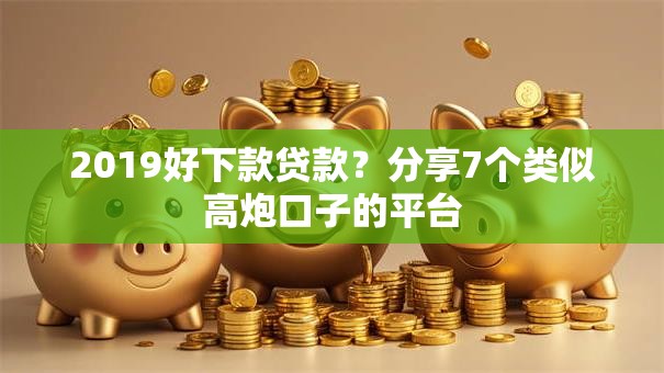 2019好下款贷款？分享7个类似高炮口子的平台