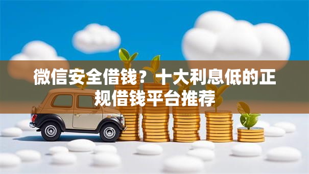 微信安全借钱？十大利息低的正规借钱平台推荐