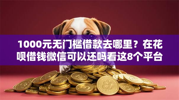 1000元无门槛借款去哪里？在花呗借钱微信可以还吗看这8个平台