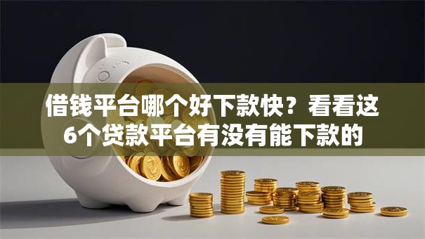 借钱平台哪个好下款快？看看这6个贷款平台有没有能下款的