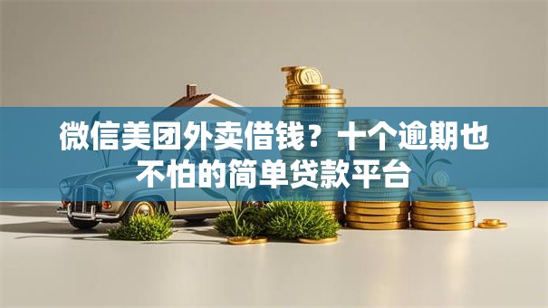 微信美团外卖借钱？十个逾期也不怕的简单贷款平台
