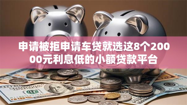 申请被拒申请车贷就选这8个20000元利息低的小额贷款平台