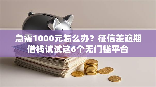 急需1000元怎么办？征信差逾期借钱试试这6个无门槛平台