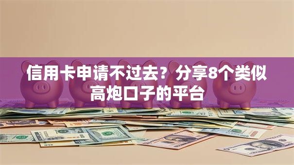 信用卡申请不过去？分享8个类似高炮口子的平台