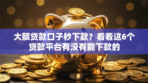 大额贷款口子秒下款?看看这6个贷款平台有没有能下款的 大额贷款口子秒下款?看看这6个贷款平台有没有能下款的