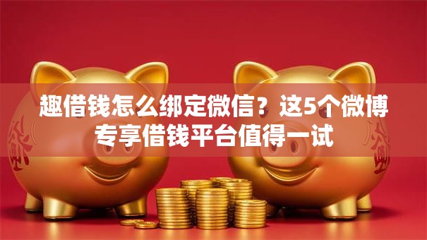 趣借钱怎么绑定微信?这5个微博专享借钱平台值得一试 趣借钱怎么绑定微信?这5个微博专享借钱平台值得一试