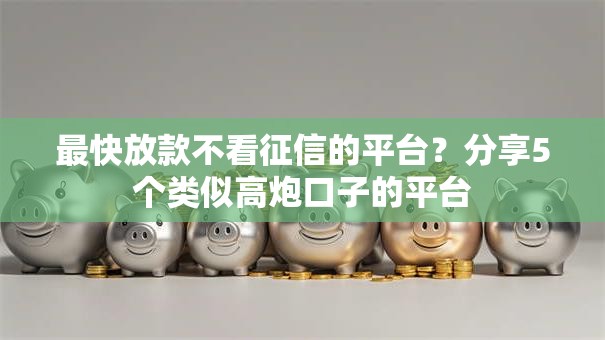 最快放款不看征信的平台？分享5个类似高炮口子的平台