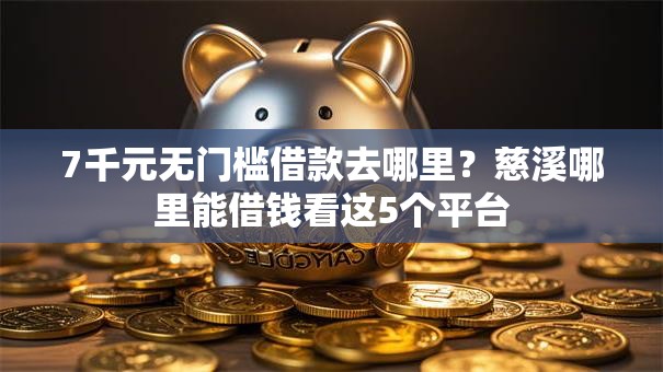 7千元无门槛借款去哪里？慈溪哪里能借钱看这5个平台
