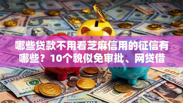 哪些贷款不用看芝麻信用的征信有哪些？10个貌似免审批、网贷借款平台好贷合集