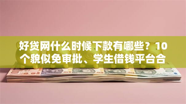 好贷网什么时候下款有哪些?10个貌似免审批、学生借钱平台合集 好贷网什么时候下款有哪些?10个貌似免审批、学生借钱平台合集