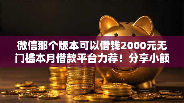 微信那个版本可以借钱2000元无门槛本月借款平台力荐！分享小额网贷口子2000元无门槛借款