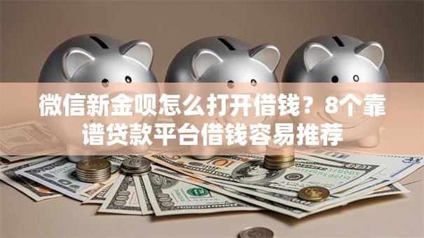 微信新金呗怎么打开借钱？8个靠谱贷款平台借钱容易推荐