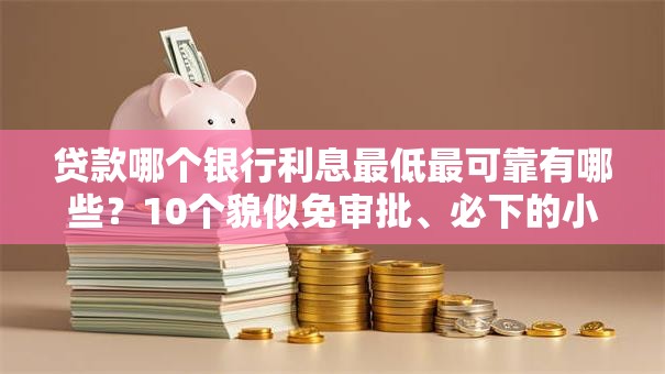 贷款哪个银行利息最低最可靠有哪些？10个貌似免审批、必下的小额贷款软件合集