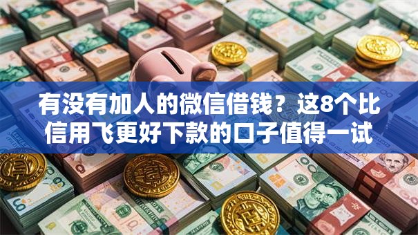 有没有加人的微信借钱？这8个比信用飞更好下款的口子值得一试
