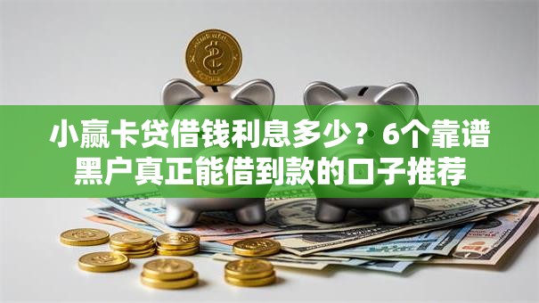 小赢卡贷借钱利息多少？6个靠谱黑户真正能借到款的口子推荐