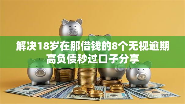 解决18岁在那借钱的8个无视逾期高负债秒过口子分享