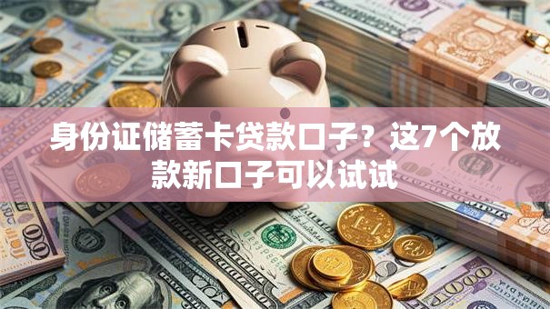 身份证储蓄卡贷款口子？这7个放款新口子可以试试