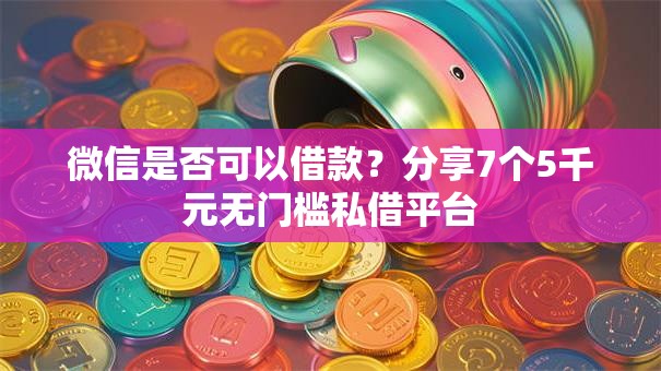 微信是否可以借款？分享7个5千元无门槛私借平台