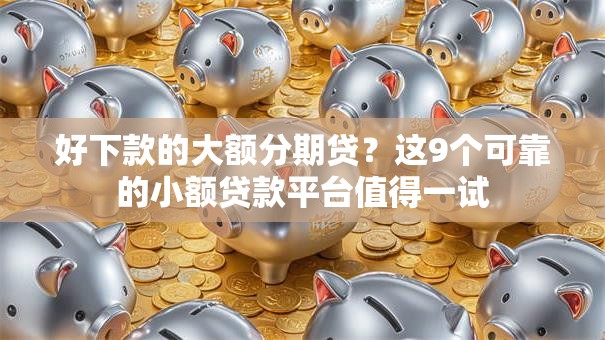 好下款的大额分期贷？这9个可靠的小额贷款平台值得一试