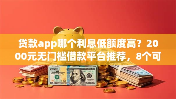 贷款app哪个利息低额度高？2000元无门槛借款平台推荐，8个可靠的贷款平台盘点