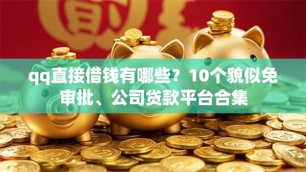 qq直接借钱有哪些？10个貌似免审批、公司贷款平台合集