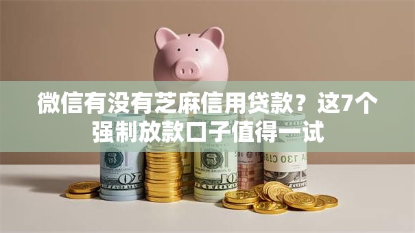 微信有没有芝麻信用贷款?这7个强制放款口子值得一试 微信有没有芝麻信用贷款?这7个强制放款口子值得一试