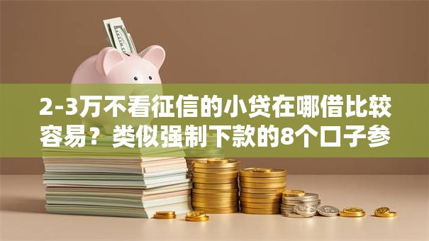 2-3万不看征信的小贷在哪借比较容易？类似强制下款的8个口子参考