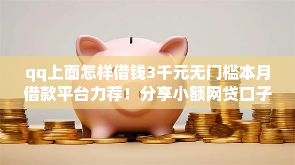 qq上面怎样借钱3千元无门槛本月借款平台力荐!分享小额网贷口子3千元无门槛借款 qq上面怎样借钱3千元无门槛本月借款平台力荐!分享小额网贷口子3千元无门槛借款