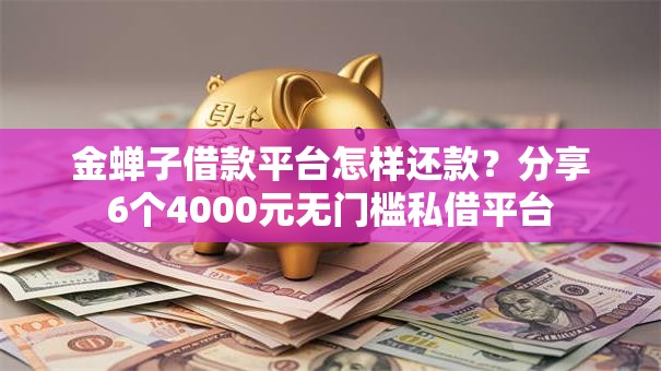 金蝉子借款平台怎样还款?分享6个4000元无门槛私借平台 金蝉子借款平台怎样还款?分享6个4000元无门槛私借平台
