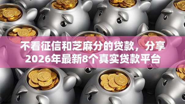不看征信和芝麻分的贷款,分享2026年最新8个真实贷款平台 不看征信和芝麻分的贷款,分享2026年最新8个真实贷款平台