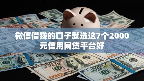 微信借钱的口子就选这7个2000元信用网贷平台好